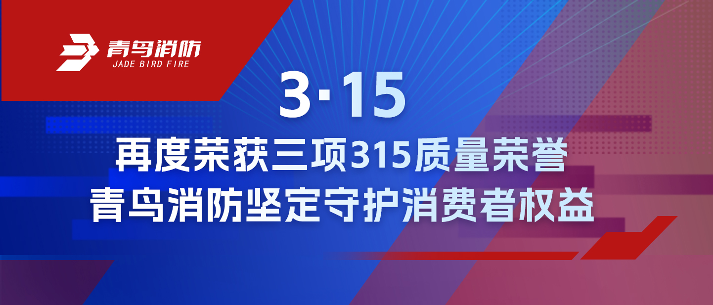 3·15 | 再度榮獲三項315質(zhì)量榮譽，青鳥消防堅定守護(hù)消費者權(quán)益